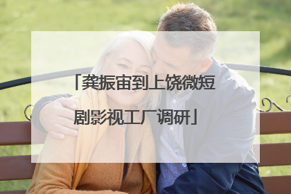龚振宙到上饶微短剧影视工厂调研