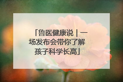 鲁医健康说｜一场发布会带你了解孩子科学长高