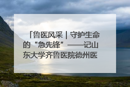 鲁医风采｜守护生命的“急先锋”——记山东大学齐鲁医院德州医院急诊重症医学科主任、主任医师庞国忠