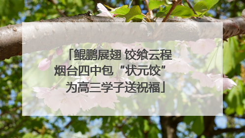 鲲鹏展翅 饺飨云程 烟台四中包“状元饺” 为高三学子送祝福