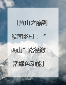黄山之巅到皖南乡村：“两山”路径激活绿色动能