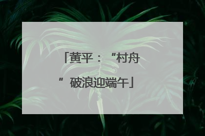 黄平：“村舟”破浪迎端午