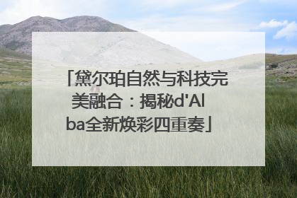 黛尔珀自然与科技完美融合：揭秘d'Alba全新焕彩四重奏