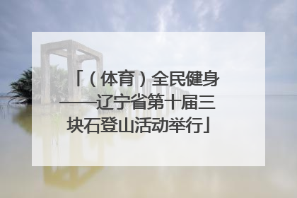 （体育）全民健身——辽宁省第十届三块石登山活动举行