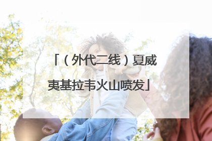 （外代二线）夏威夷基拉韦火山喷发