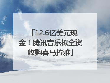 12.6亿美元现金！腾讯音乐拟全资收购喜马拉雅