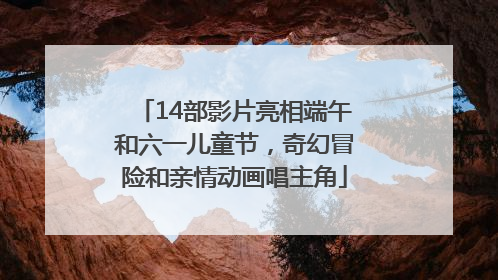 14部影片亮相端午和六一儿童节，奇幻冒险和亲情动画唱主角