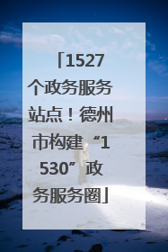 1527个政务服务站点！德州市构建“1530”政务服务圈