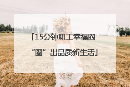 15分钟职工幸福圈 “圈”出品质新生活