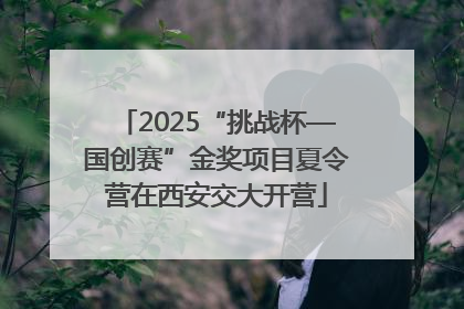 2025“挑战杯—国创赛”金奖项目夏令营在西安交大开营