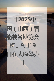 2025中国（山西）智能装备博览会将于9月19日在太原举办