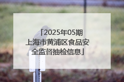 2025年05期上海市黄浦区食品安全监督抽检信息