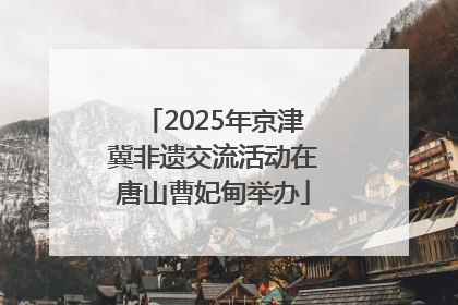 2025年京津冀非遗交流活动在唐山曹妃甸举办