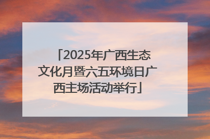 2025年广西生态文化月暨六五环境日广西主场活动举行