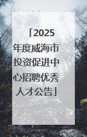 2025年度威海市投资促进中心招聘优秀人才公告
