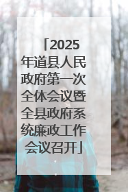 2025年道县人民政府第一次全体会议暨全县政府系统廉政工作会议召开