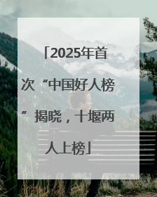 2025年首次“中国好人榜”揭晓，十堰两人上榜