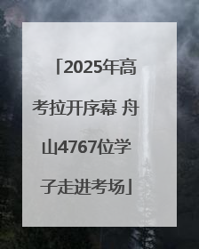 2025年高考拉开序幕 舟山4767位学子走进考场