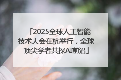 2025全球人工智能技术大会在杭举行，全球顶尖学者共探AI前沿