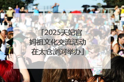 2025天妃宫妈祖文化交流活动在太仓浏河举办