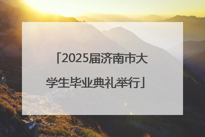 2025届济南市大学生毕业典礼举行