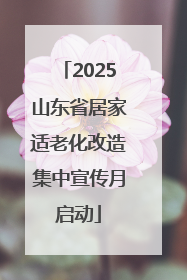 2025山东省居家适老化改造集中宣传月启动