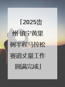 2025贵州·镇宁黄果树半程马拉松赛道丈量工作圆满完成