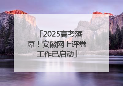 2025高考落幕！安徽网上评卷工作已启动