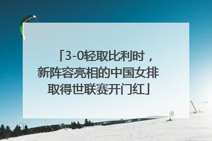 3-0轻取比利时，新阵容亮相的中国女排取得世联赛开门红