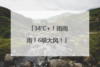 34℃+！雨雨雨！6级大风！