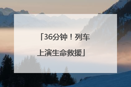 36分钟！列车上演生命救援