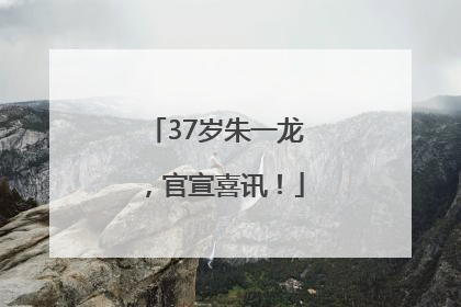 37岁朱一龙，官宣喜讯！