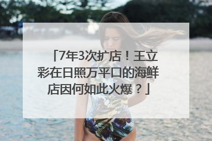 7年3次扩店！王立彩在日照万平口的海鲜店因何如此火爆？