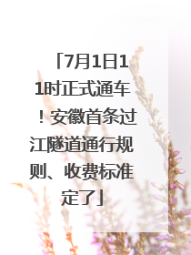 7月1日11时正式通车！安徽首条过江隧道通行规则、收费标准定了