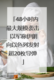 48小时内最大规模袭击 以军称伊朗向以色列发射超20枚导弹