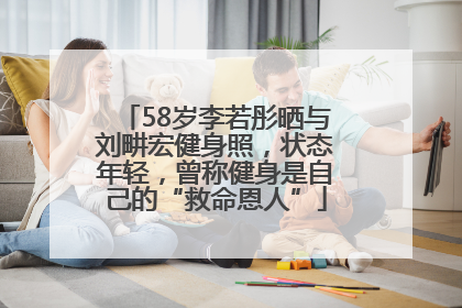 58岁李若彤晒与刘畊宏健身照，状态年轻，曾称健身是自己的“救命恩人”