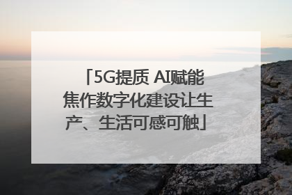 5G提质 AI赋能 焦作数字化建设让生产、生活可感可触