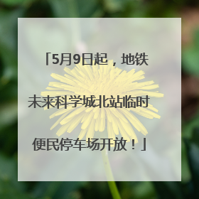 5月9日起，地铁未来科学城北站临时便民停车场开放！