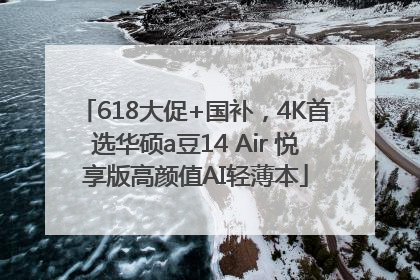 618大促+国补，4K首选华硕a豆14 Air 悦享版高颜值AI轻薄本