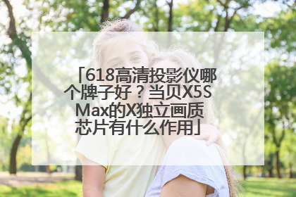 618高清投影仪哪个牌子好？当贝X5S Max的X独立画质芯片有什么作用