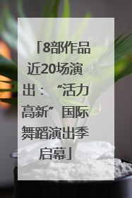 8部作品近20场演出：“活力高新”国际舞蹈演出季启幕
