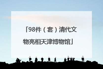 98件（套）清代文物亮相天津博物馆
