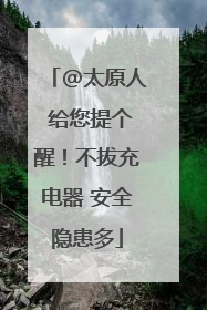 @太原人 给您提个醒！不拔充电器 安全隐患多