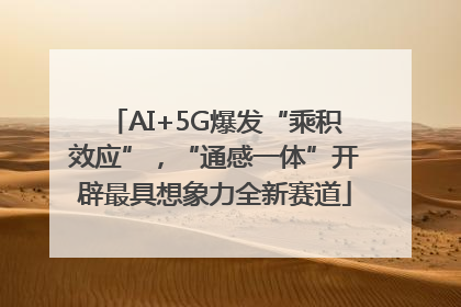 AI+5G爆发“乘积效应”，“通感一体”开辟最具想象力全新赛道