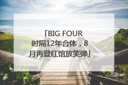BIG FOUR时隔12年合体，8月再登红馆放笑弹