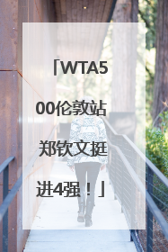 WTA500伦敦站 郑钦文挺进4强！