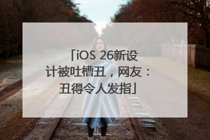 iOS 26新设计被吐槽丑，网友：丑得令人发指